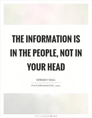 The information is in the people, not in your head Picture Quote #1