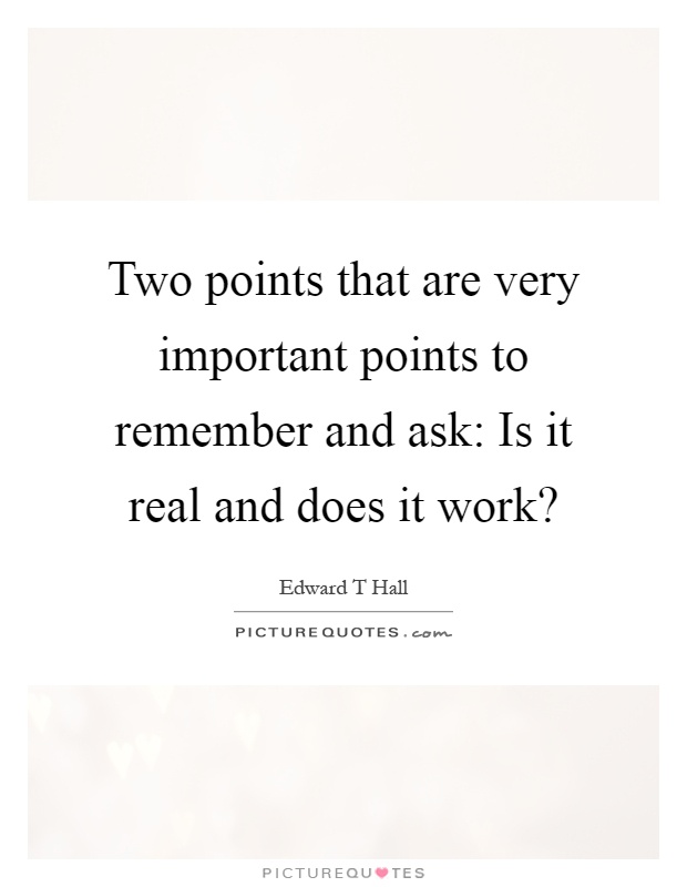 Two points that are very important points to remember and ask: Is it real and does it work? Picture Quote #1