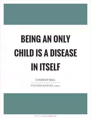 Being an only child is a disease in itself Picture Quote #1