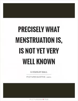 Precisely what menstruation is, is not yet very well known Picture Quote #1