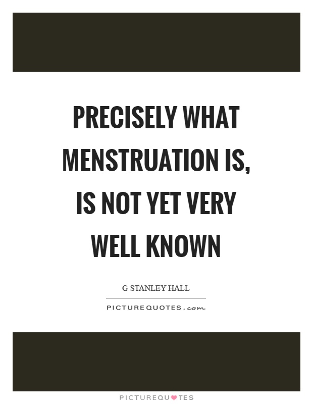 Precisely what menstruation is, is not yet very well known Picture Quote #1