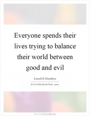 Everyone spends their lives trying to balance their world between good and evil Picture Quote #1