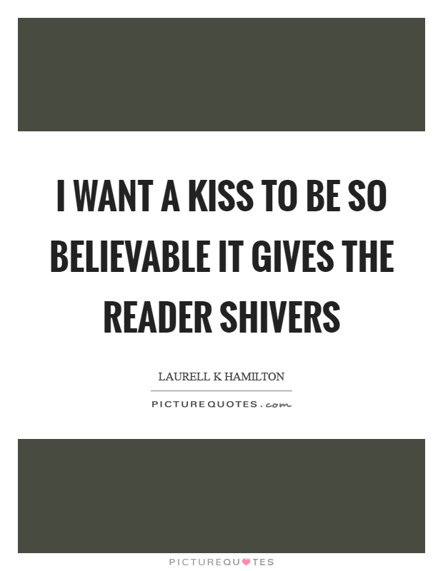 I want a kiss to be so believable it gives the reader shivers Picture Quote #1
