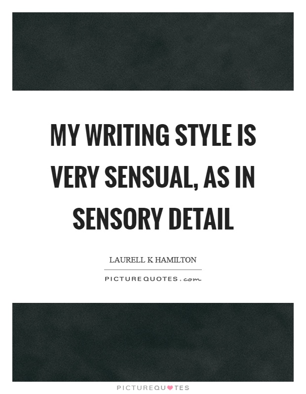 My writing style is very sensual, as in sensory detail Picture Quote #1