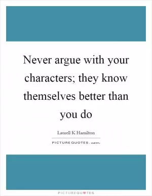 Never argue with your characters; they know themselves better than you do Picture Quote #1