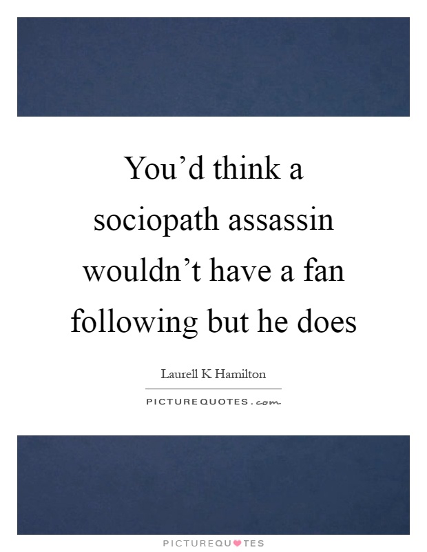 You'd think a sociopath assassin wouldn't have a fan following but he does Picture Quote #1