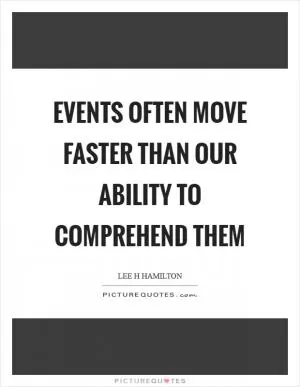 Events often move faster than our ability to comprehend them Picture Quote #1