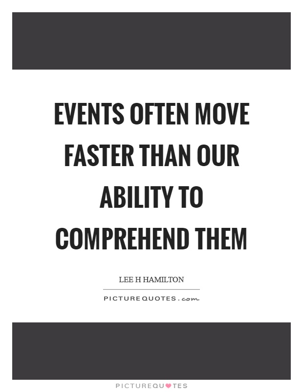 Events often move faster than our ability to comprehend them Picture Quote #1