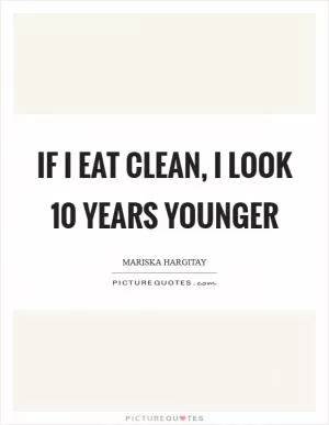 If I eat clean, I look 10 years younger Picture Quote #1