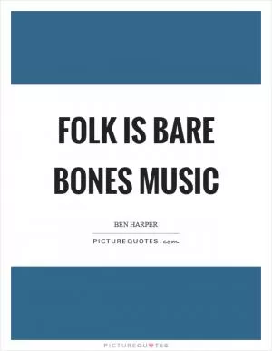 Folk is bare bones music Picture Quote #1