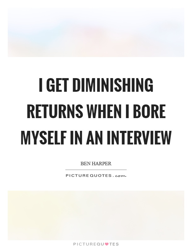 I get diminishing returns when I bore myself in an interview Picture Quote #1