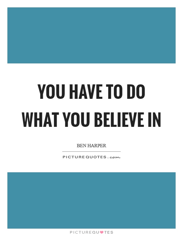 You have to do what you believe in Picture Quote #1