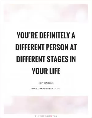 You’re definitely a different person at different stages in your life Picture Quote #1