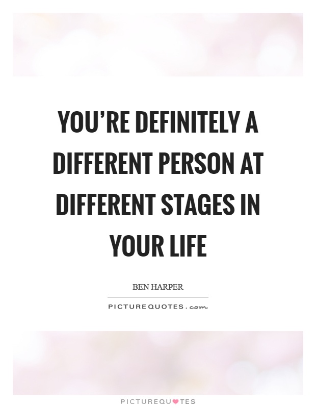 You're definitely a different person at different stages in your life Picture Quote #1