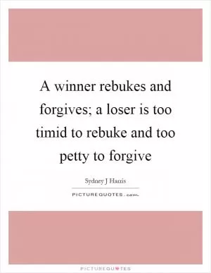 A winner rebukes and forgives; a loser is too timid to rebuke and too petty to forgive Picture Quote #1