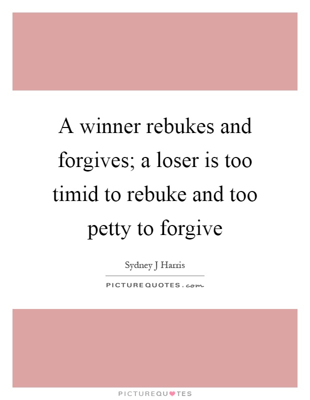 A winner rebukes and forgives; a loser is too timid to rebuke and too petty to forgive Picture Quote #1