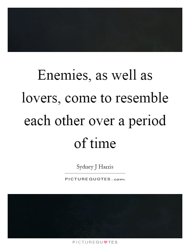 Enemies, as well as lovers, come to resemble each other over a period of time Picture Quote #1