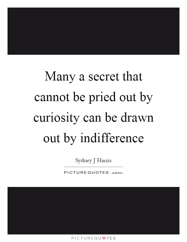 Many a secret that cannot be pried out by curiosity can be drawn out by indifference Picture Quote #1