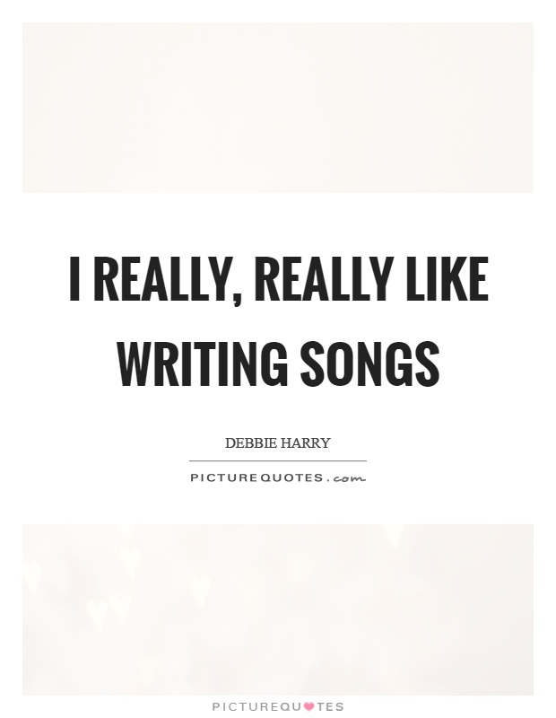 I really, really like writing songs Picture Quote #1
