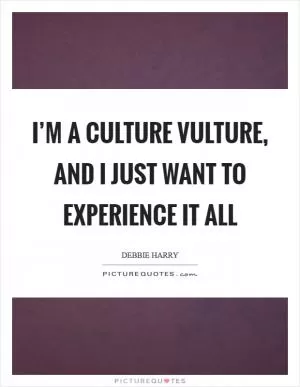 I’m a culture vulture, and I just want to experience it all Picture Quote #1