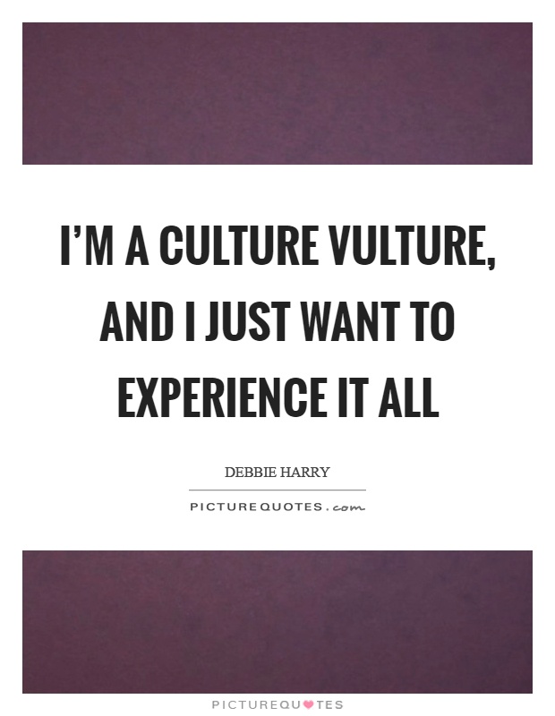 I'm a culture vulture, and I just want to experience it all Picture Quote #1