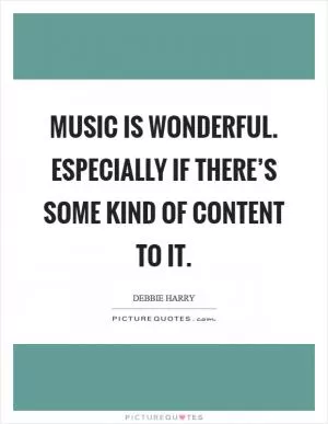 Music is wonderful. Especially if there’s some kind of content to it Picture Quote #1