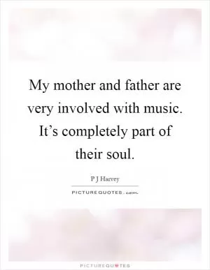 My mother and father are very involved with music. It’s completely part of their soul Picture Quote #1