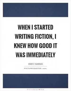 When I started writing fiction, I knew how good it was immediately Picture Quote #1
