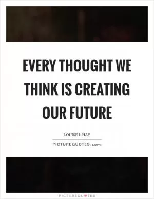 Every thought we think is creating our future Picture Quote #1