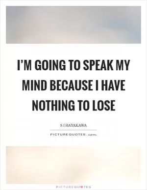 I’m going to speak my mind because I have nothing to lose Picture Quote #1