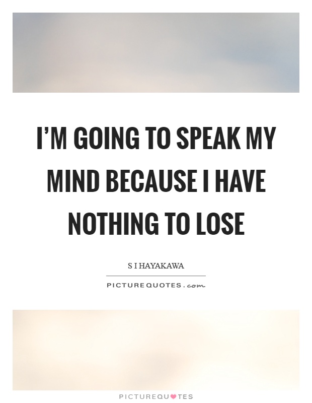 I'm going to speak my mind because I have nothing to lose Picture Quote #1