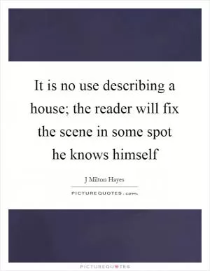 It is no use describing a house; the reader will fix the scene in some spot he knows himself Picture Quote #1