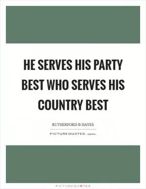 He serves his party best who serves his country best Picture Quote #1