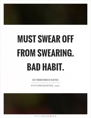 Must swear off from swearing. Bad habit Picture Quote #1