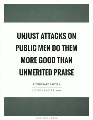 Unjust attacks on public men do them more good than unmerited praise Picture Quote #1