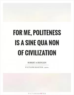 For me, politeness is a sine qua non of civilization Picture Quote #1