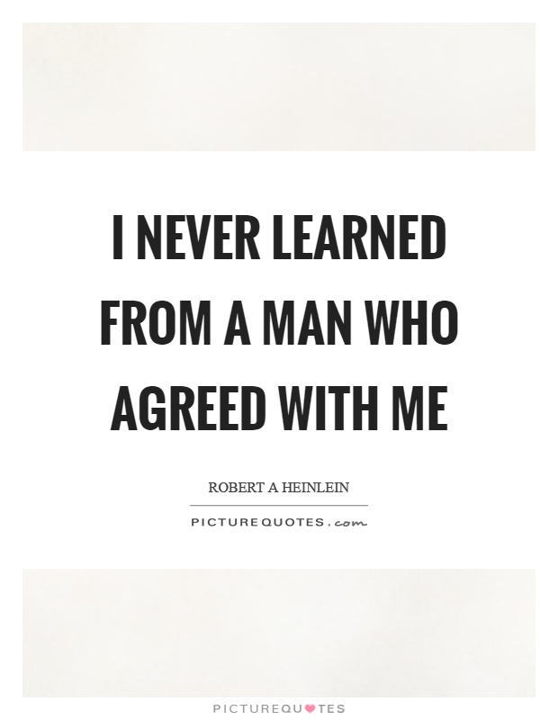I never learned from a man who agreed with me Picture Quote #1