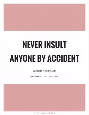 Never insult anyone by accident Picture Quote #1