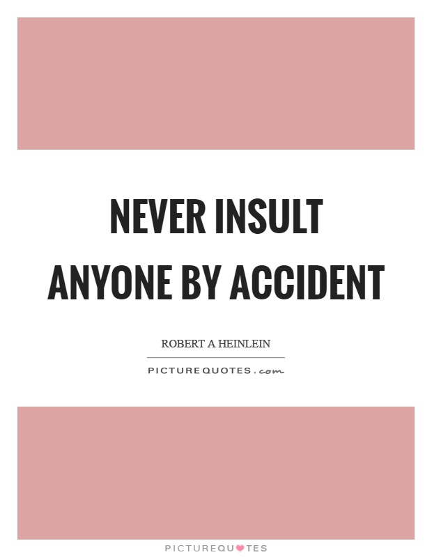 Never insult anyone by accident Picture Quote #1