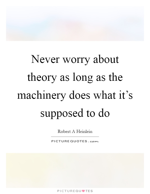 Never worry about theory as long as the machinery does what it's supposed to do Picture Quote #1