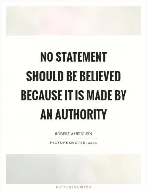No statement should be believed because it is made by an authority Picture Quote #1
