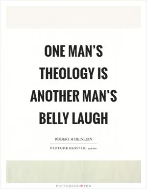 One man’s theology is another man’s belly laugh Picture Quote #1
