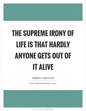 The supreme irony of life is that hardly anyone gets out of it alive Picture Quote #1