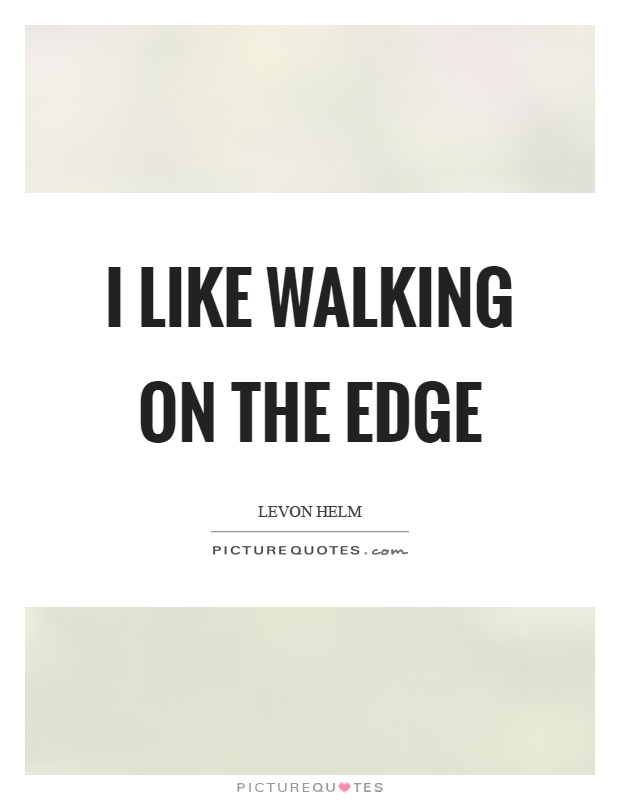 I like walking on the edge Picture Quote #1