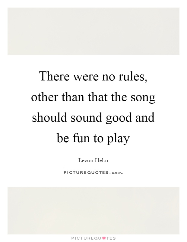 There were no rules, other than that the song should sound good and be fun to play Picture Quote #1