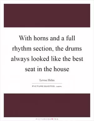 With horns and a full rhythm section, the drums always looked like the best seat in the house Picture Quote #1