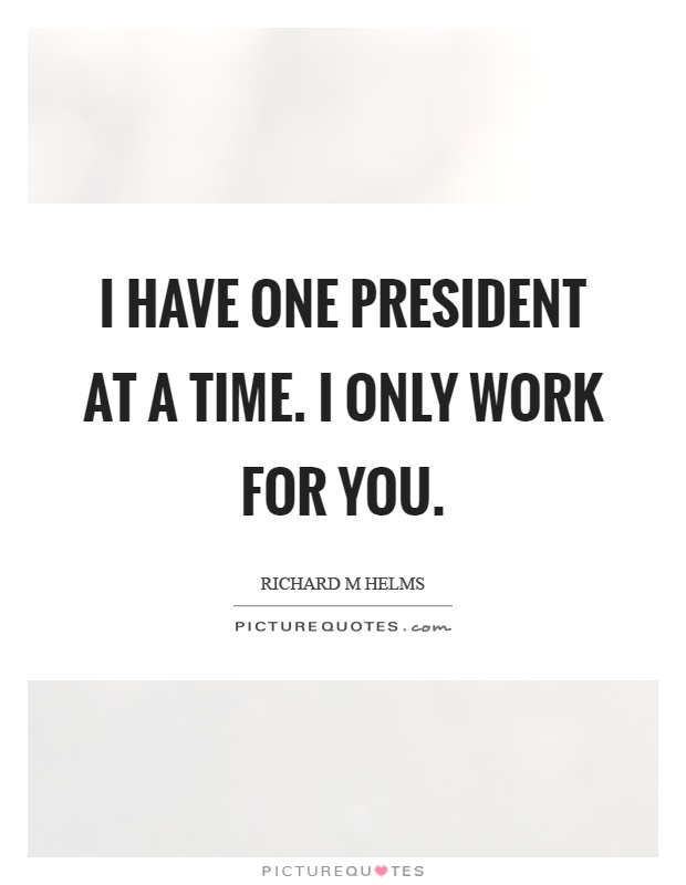 I have one president at a time. I only work for you Picture Quote #1