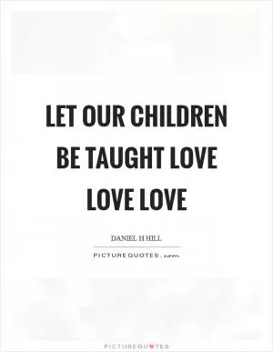 Let our children be taught love love love Picture Quote #1