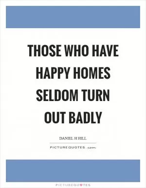 Those who have happy homes seldom turn out badly Picture Quote #1