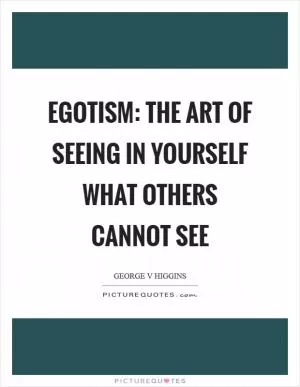 Egotism: The art of seeing in yourself what others cannot see Picture Quote #1